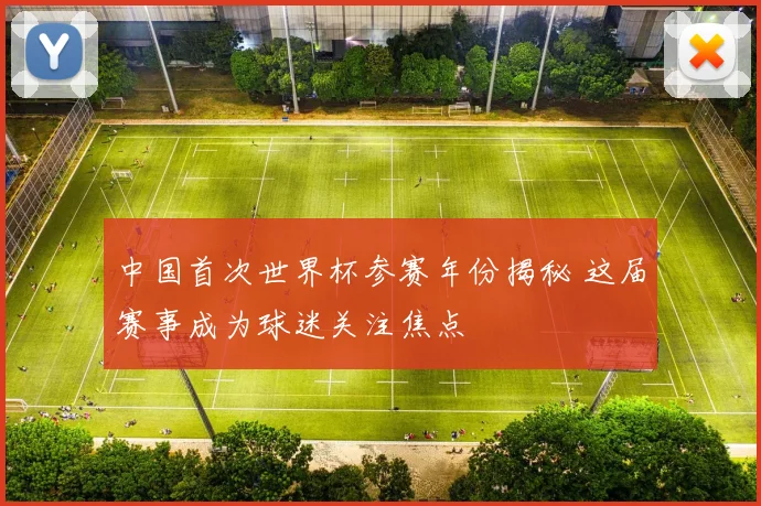 中国首次世界杯参赛年份揭秘 这届赛事成为球迷关注焦点
