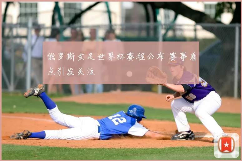俄罗斯女足世界杯赛程公布 赛事看点引发关注