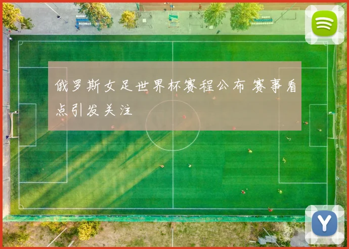 俄罗斯女足世界杯赛程公布 赛事看点引发关注