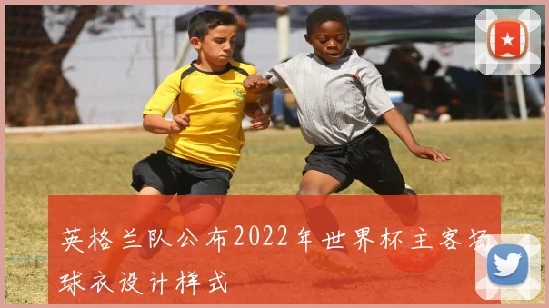 英格兰队公布2022年世界杯主客场球衣设计样式