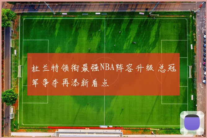 杜兰特领衔最强NBA阵容升级 总冠军争夺再添新看点