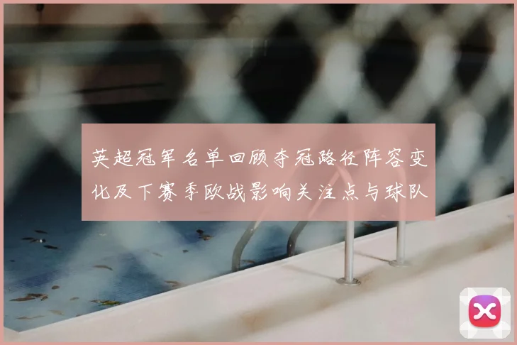 英超冠军名单回顾夺冠路径阵容变化及下赛季欧战影响关注点与球队调整