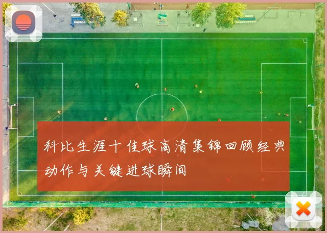 科比生涯十佳球高清集锦回顾经典动作与关键进球瞬间