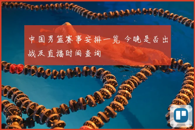 中国男篮赛事安排一览 今晚是否出战及直播时间查询