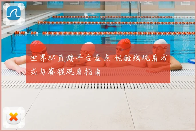 世界杯直播平台盘点 优酷线观看方式与赛程观看指南