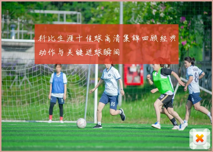 科比生涯十佳球高清集锦回顾经典动作与关键进球瞬间