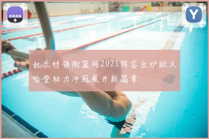 杜兰特领衔篮网2021阵容出炉欧文哈登助力冲冠展开新篇章