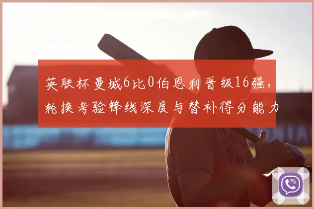 英联杯曼城6比0伯恩利晋级16强，轮换考验锋线深度与替补得分能力