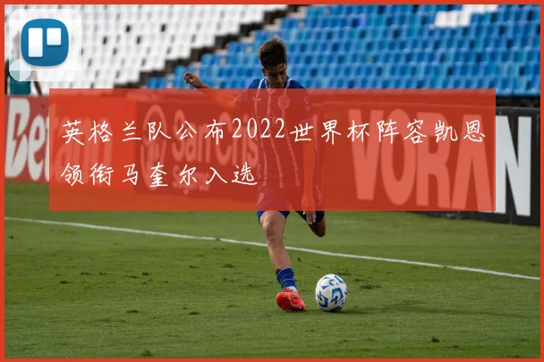 英格兰队公布2022世界杯阵容凯恩领衔马奎尔入选