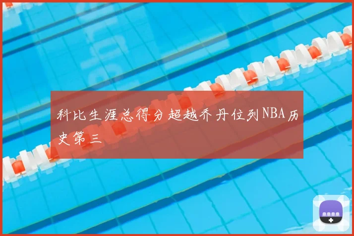 科比生涯总得分超越乔丹位列NBA历史第三
